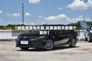 【新凯美瑞与天籁,凯美瑞和天籁哪个更好】