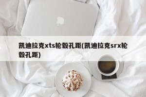 凯迪拉克xts轮毂孔距(凯迪拉克srx轮毂孔距)
