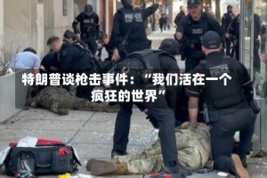 特朗普谈枪击事件：“我们活在一个疯狂的世界”