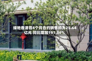 绿地香港首4个月合约销售约为25.64亿元 同比增加191.36%