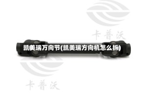 凯美瑞万向节(凯美瑞方向机怎么拆)
