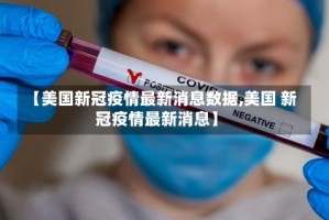 【美国新冠疫情最新消息数据,美国 新冠疫情最新消息】