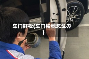 车门好松(车门松弛怎么办)