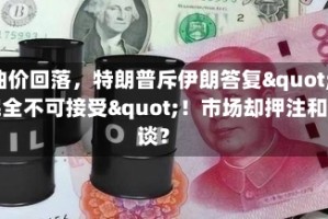 油价回落，特朗普斥伊朗答复"完全不可接受"！市场却押注和谈？