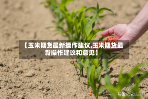 【玉米期货最新操作建议,玉米期货最新操作建议和意见】