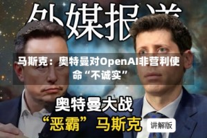 马斯克：奥特曼对OpenAI非营利使命“不诚实”