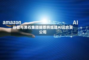 谷歌与黑石集团据悉将组建AI云合资公司