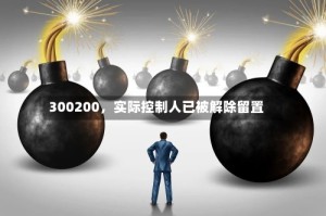 300200，实际控制人已被解除留置