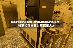 马斯克加快筹备Terafab半导体项目，特斯拉官方正为其招揽人才
