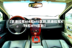 【凯迪拉克xt4和xt5区别,凯迪拉克XT4和XT5区别】