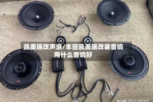 凯美瑞改声浪/丰田凯美瑞改装音响用什么音响好