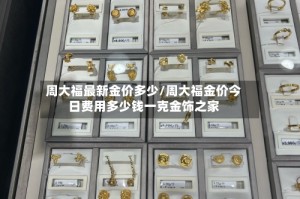 周大福最新金价多少/周大福金价今日费用多少钱一克金饰之家