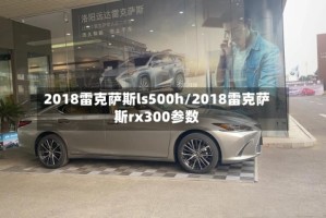2018雷克萨斯ls500h/2018雷克萨斯rx300参数