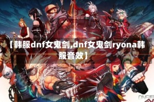 【韩服dnf女鬼剑,dnf女鬼剑ryona韩服音效】