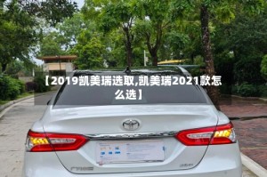 【2019凯美瑞选取,凯美瑞2021款怎么选】