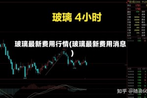 玻璃最新费用行情(玻璃最新费用消息)