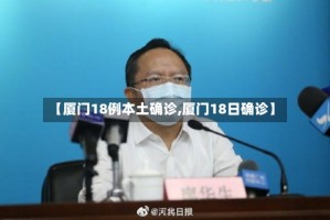 【厦门18例本土确诊,厦门18日确诊】