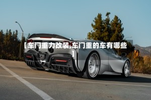 【车门重力改装,车门重的车有哪些】