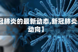 【新冠肺炎的最新动态,新冠肺炎最新动向】
