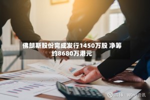 佛朗斯股份完成发行1450万股 净筹约8680万港元