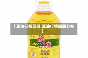 【豆油行情回顾,豆油行情回顾分析】