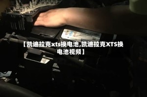 【凯迪拉克xts换电池,凯迪拉克XTS换电池视频】