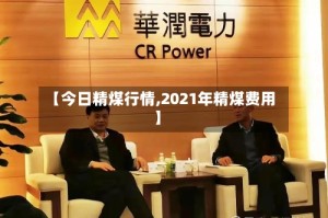 【今日精煤行情,2021年精煤费用】