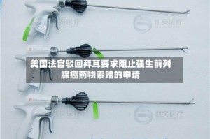 美国法官驳回拜耳要求阻止强生前列腺癌药物索赔的申请