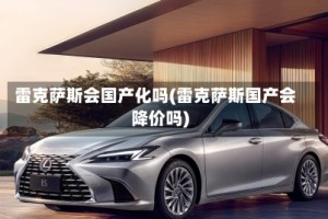 雷克萨斯会国产化吗(雷克萨斯国产会降价吗)