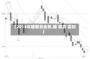 【2019年糖期货走势,糖 期货 实时】