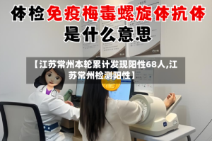 【江苏常州本轮累计发现阳性68人,江苏常州检测阳性】