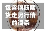 包含钢筋期货走势行倩的词条
