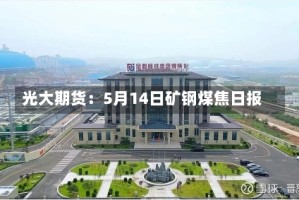 光大期货：5月14日矿钢煤焦日报