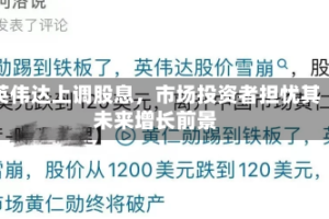 英伟达上调股息，市场投资者担忧其未来增长前景