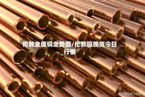 伦敦金属铜走势图/伦敦铜现货今日行情