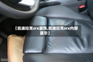 【凯迪拉克srx装饰,凯迪拉克srx内部展示】