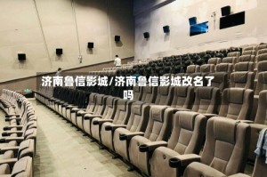 济南鲁信影城/济南鲁信影城改名了吗