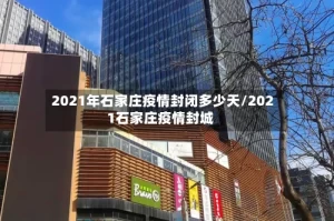 2021年石家庄疫情封闭多少天/2021石家庄疫情封城