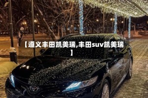 【遵义丰田凯美瑞,丰田suv凯美瑞】
