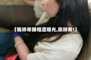 【陈妍希睡相遭曝光,陈妍希!】