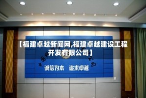 【福建卓越新闻网,福建卓越建设工程开发有限公司】