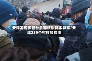 天津发现多管社会面核酸样本异常/天津239个村核酸检测