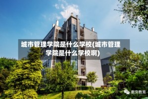 城市管理学院是什么学校(城市管理学院是什么学校啊)