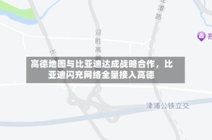 高德地图与比亚迪达成战略合作，比亚迪闪充网络全量接入高德