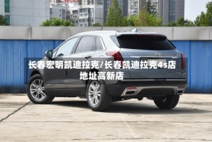 长春宏明凯迪拉克/长春凯迪拉克4s店地址高新店