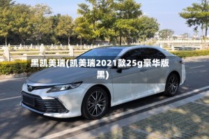 黑凯美瑞(凯美瑞2021款25g豪华版黑)