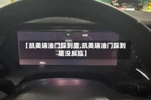 【凯美瑞油门踩到底,凯美瑞油门踩到底没反应】