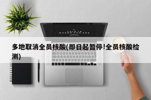 多地取消全员核酸(即日起暂停!全员核酸检测)