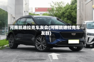 河南凯迪拉克车友会(河南凯迪拉克车友群)