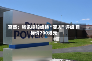 高盛：腾讯控股维持“买入”评级 目标价700港元